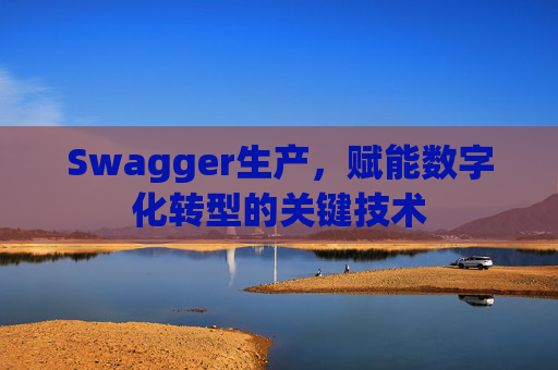Swagger生产，赋能数字化转型的关键技术